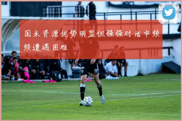 国米资源优势明显但强强对话中频频遭遇困难