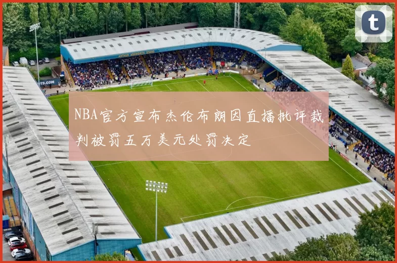 NBA官方宣布杰伦布朗因直播批评裁判被罚五万美元处罚决定