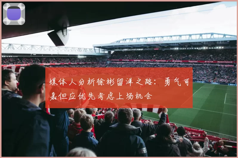 媒体人分析徐彬留洋之路：勇气可嘉但应优先考虑上场机会